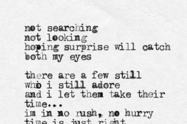 not searching not looking hoping surprise will catch both my eyes there are a few still whi o o i still adore and i let them take their time... im in no rush, no hurry time is just right