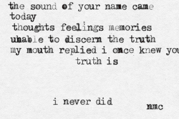 the sound of your name came today thoughts feelings memories ub nable to discern the truth my mouth replied i once knew you truth is i never did nmc 