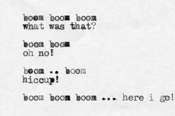 boom boom boom what was that? boom boom oh no! boom .. boom hiccup! boom boon m boom ... here i go! 