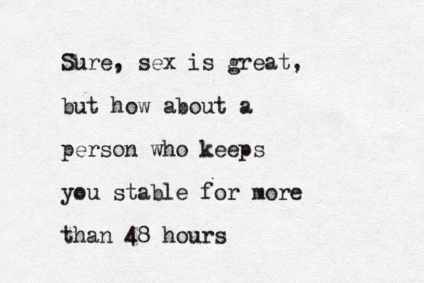 Sure, sex is great, but how about a person who keeps you stable for more than 48 hours