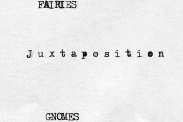 GNOMES FAIRIES J u x t a p o s i t i o n 