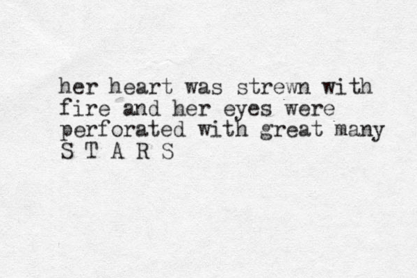 her heart was strewn with fire and her eyes were perforated with great many S T A R S