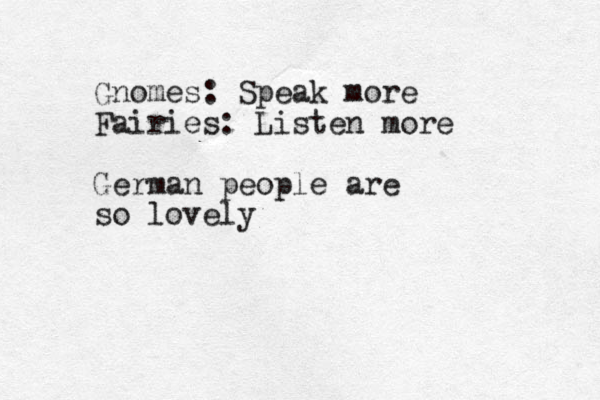 Gnomes: Speak more Fairies: Listen more German people are so lovely 