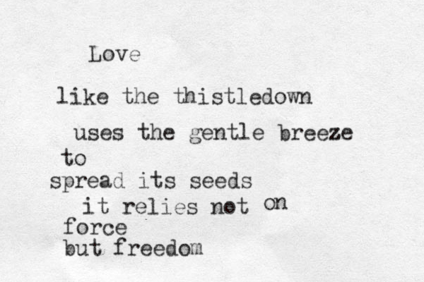 Love like the thistledown uses the gentle breeze z z to spread its seeds it relies not force but freedom on 