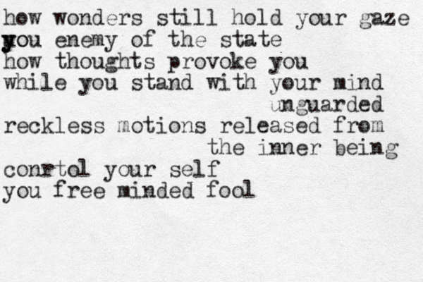 how wonders still hold your gaze uo y y you enemy of the state how thoughts provoke you while you stand with your mind unguarded reckless motions released from the inner being conrtol your self you free minded fool 