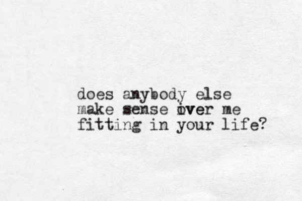 does anybody else make sense ive over me fitting in your life? 