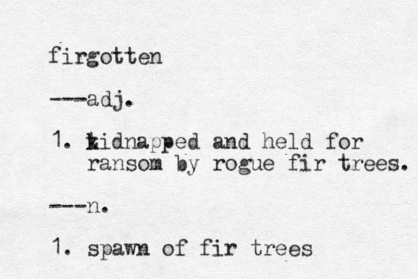 firgotten ---adj. 1. t k kidnapped and held for ransom by rogue fir trees. ---n. 1. spawn of fir trees 
