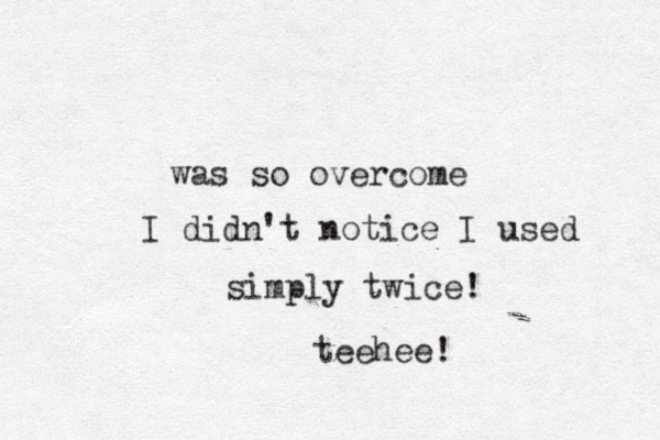 was so overcome I didn't notice I used simply twice! teehee!