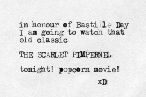 in honour of Bastille Day I am going to watch that old classic THE SCARLET PIMPERNEL tonight! popcorn movie! xD