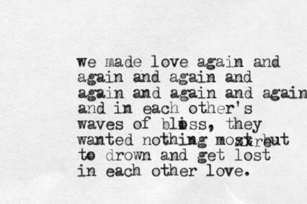 we made love again and again and again and again and again and again and in each other's waves of bloss i , they wanted nothing most but to drown and get lost in each other love. xxre 
