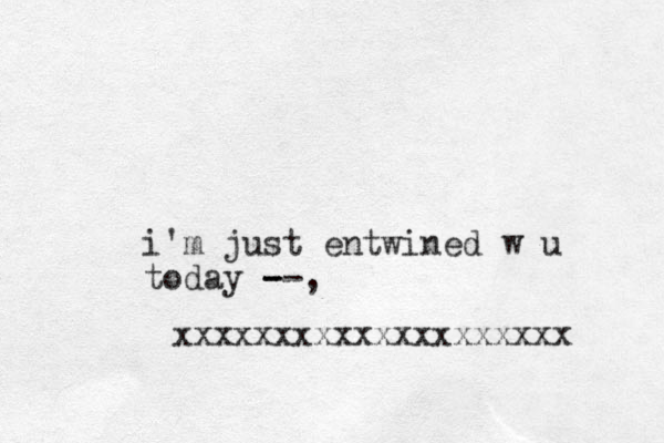 i'm just entwined w u today --, - - xxxxxxxxxxxxxxxxxxxx