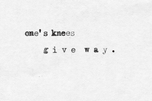 one's knees g i v e w a y .