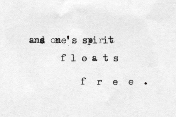 ans d one's spirit f l o a t s f r e e . 