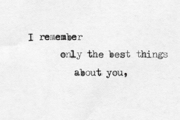 I remember only the best things about you, 