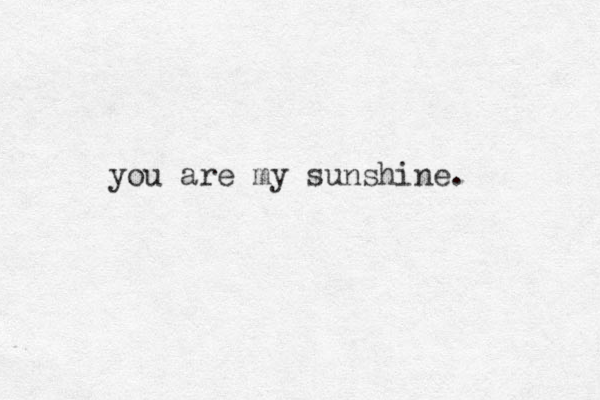 you are my sunshine. 