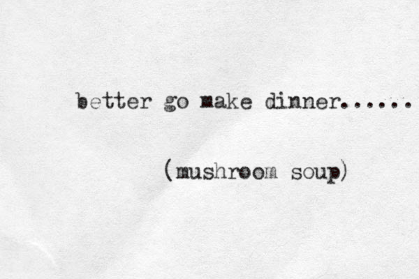 better go make dinner...... (mushroom soup) 