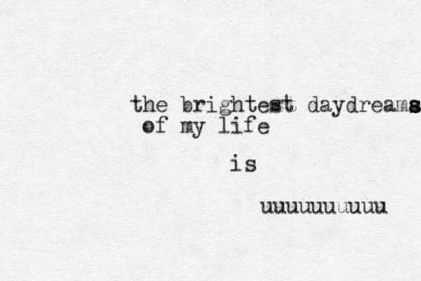 the brightest daydreama s s of my life is uuuuuuuuuu 