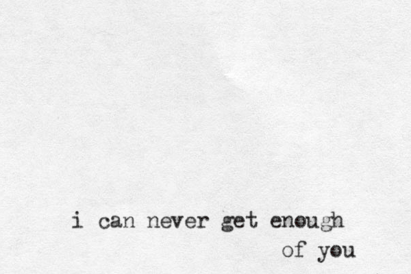 i can never get enough of you