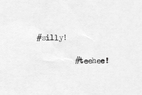 #silly! #teehee! 
