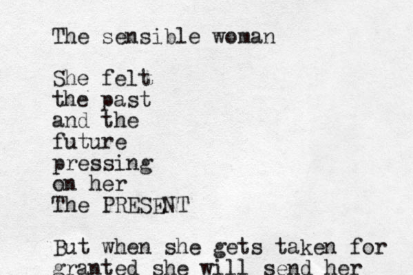 The sensible woman She felt the past and the future pressing on her The PRESENT But when she gets taken for granted she will send her 