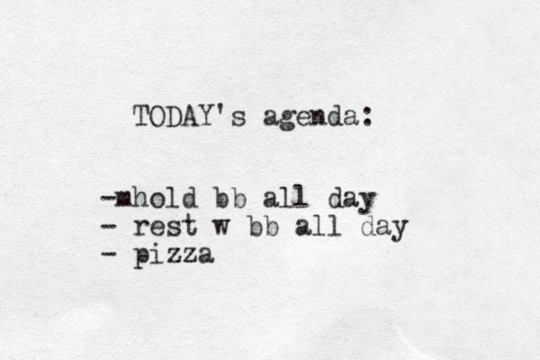TODAY's agenda: hold bb all day m - - rest w bb all day - pizza