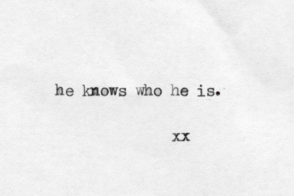 he knows who he is. xx