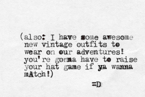 (also: I have some awesome new vintage outfits to wear on our adventures! you're gonna have to raise your hat game if u y ya wanna mAtch!) =D 
