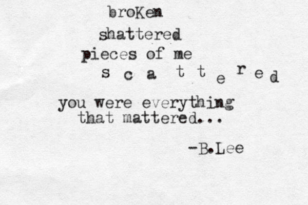 broKen shattered pieces of me s c a t t e r e d you were everything that mattered... -B.Lee 