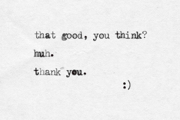 that good, you think? huh. thank you. :) 