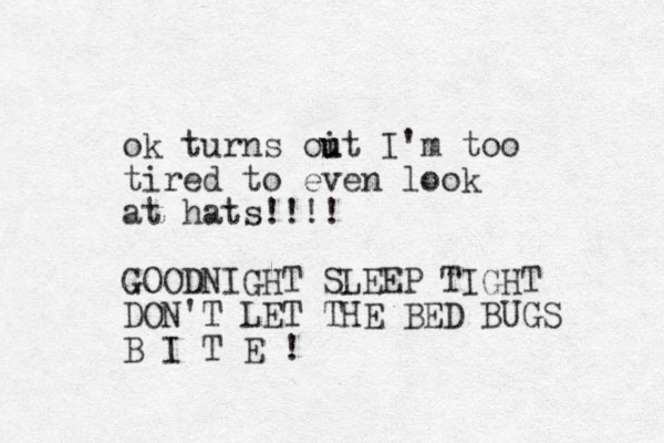 ok turns oit u u I'm too tired to even look at hats!!!! GOODNIGHT SLEEP TIGHT DON'T LET THE BED BUGS B I T E !