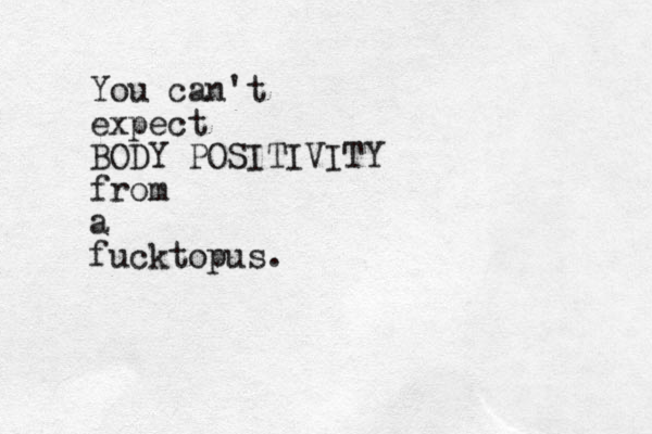 You can't expect BODY POSITIVITY from a fucktopus.