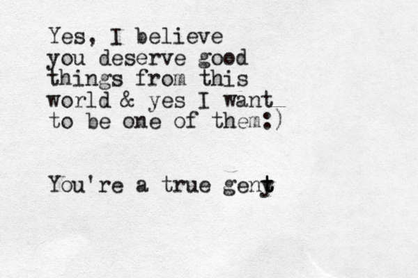 Yes, I believe you deserve good things from this world & yes I want to be one of them:) You're a true geny t t t