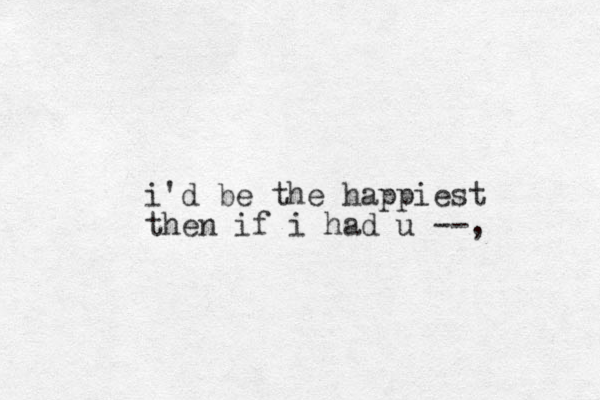 i'd be the happiest then if i had u --,