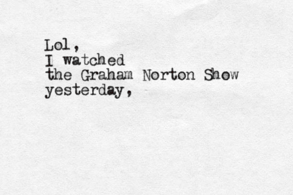 Lol, I watched the Graham Norton Show yesterday,