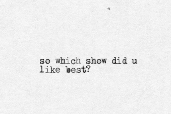 so which show did u like best?