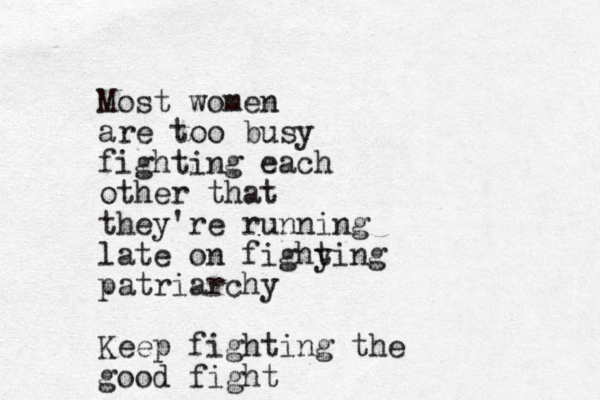 Most women are too busy fighting each other that they're running late on fighy ting patriarchy Keep fighting the good fight