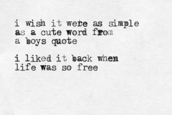 i wish it wete re as simple as a cute word from a boys quoze t i liked it back when life was so free