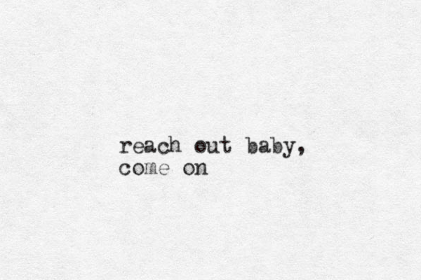 reach out baby, come on