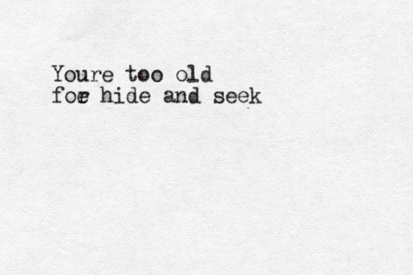 Youre too old foe r hide and seek
