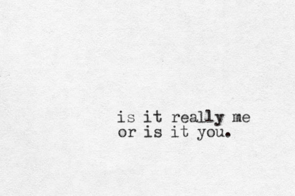 is it really me or is it you.