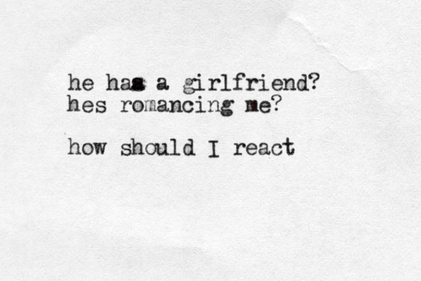 he haa s a girlfriend? hes romancing me? how should I react 