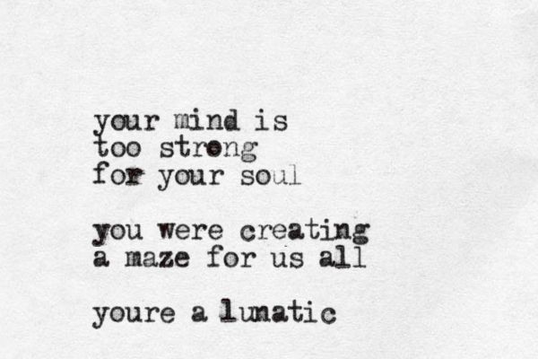 your mind is too strong for your soul you were creating a maze for us all youre a lunatic