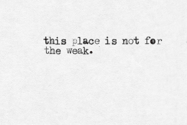 this place is not for the weak.
