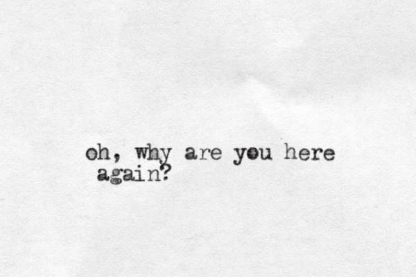 oh, why are you here again?