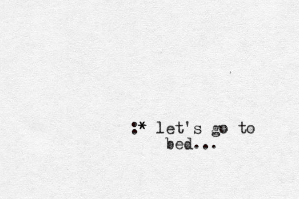:* * let's go to bed...