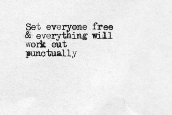 Set everyone free & everything will work out punctually