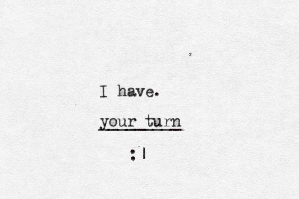 I have. your turn _________ :|