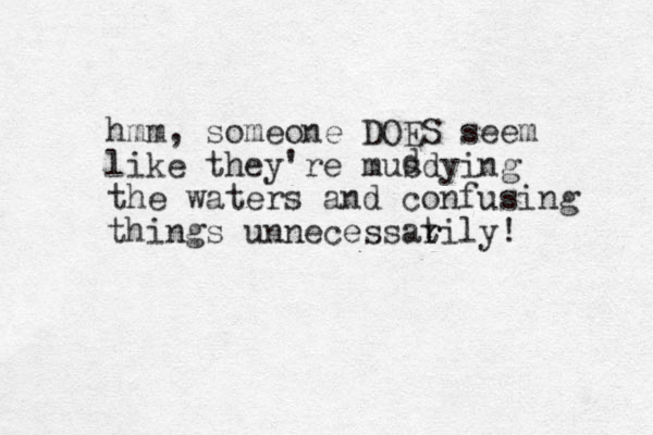 hmm, someone DOES seem like they're musdying the waters and confusing things unnecessatily! r r d 