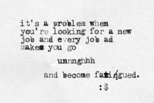 it's a problem when you're looking for a new job and every job ad makes you go unnnghhh and become fariqgued. t t / :$ 
