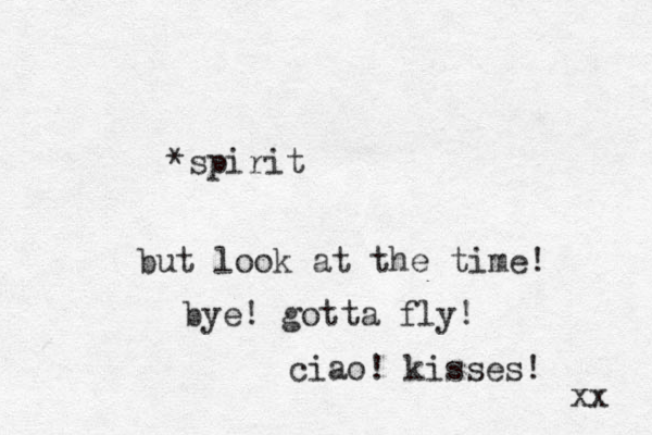 *spirit but look at the time! bye! gotta fly! ciao! kisses! xx 